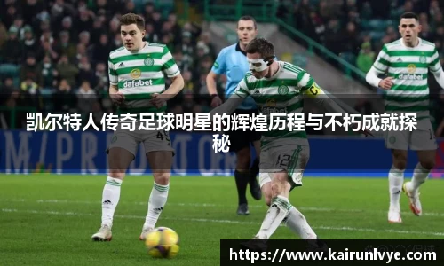 凯尔特人传奇足球明星的辉煌历程与不朽成就探秘