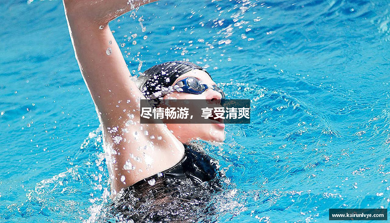 星空·综合体育官网尽情畅游，享受清爽